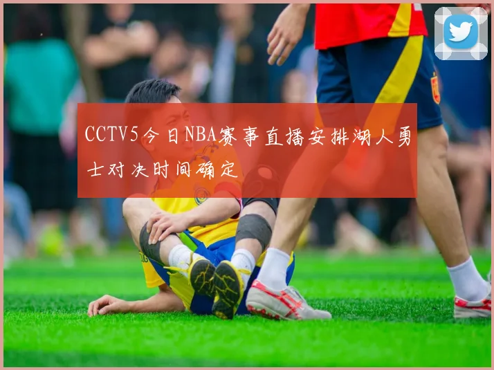 CCTV5今日NBA赛事直播安排湖人勇士对决时间确定