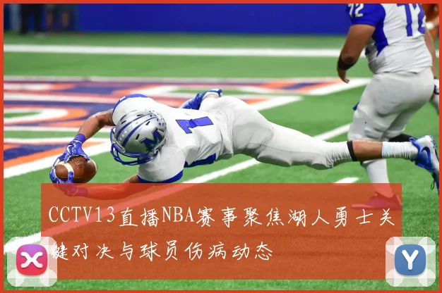 CCTV13直播NBA赛事聚焦湖人勇士关键对决与球员伤病动态