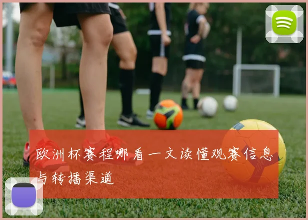 欧洲杯赛程哪看一文读懂观赛信息与转播渠道