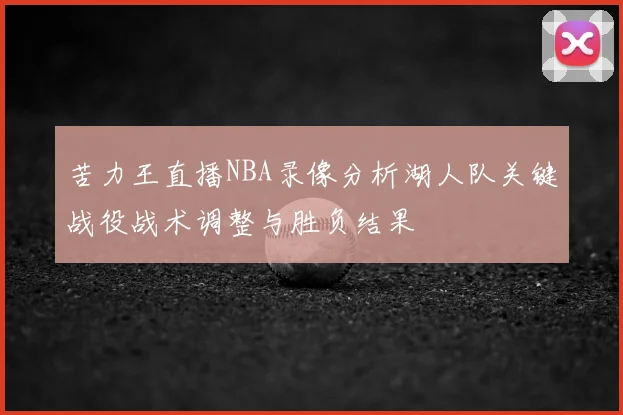 苦力王直播NBA录像分析湖人队关键战役战术调整与胜负结果