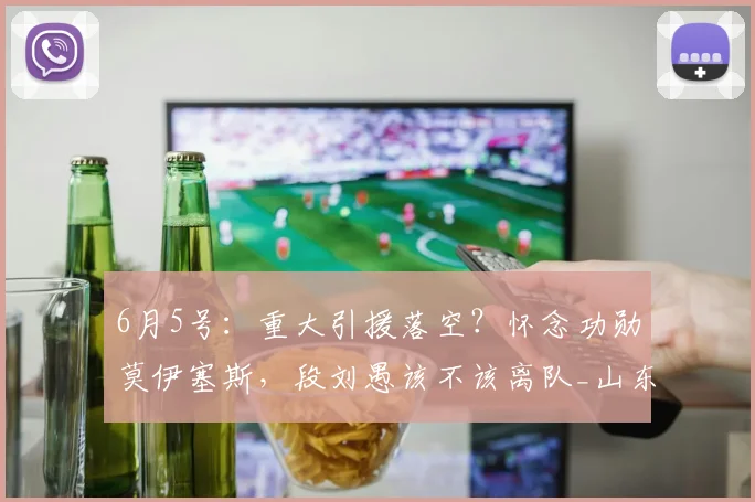 6月5号：重大引援落空？怀念功勋莫伊塞斯，段刘愚该不该离队_山东泰山_中场_球迷