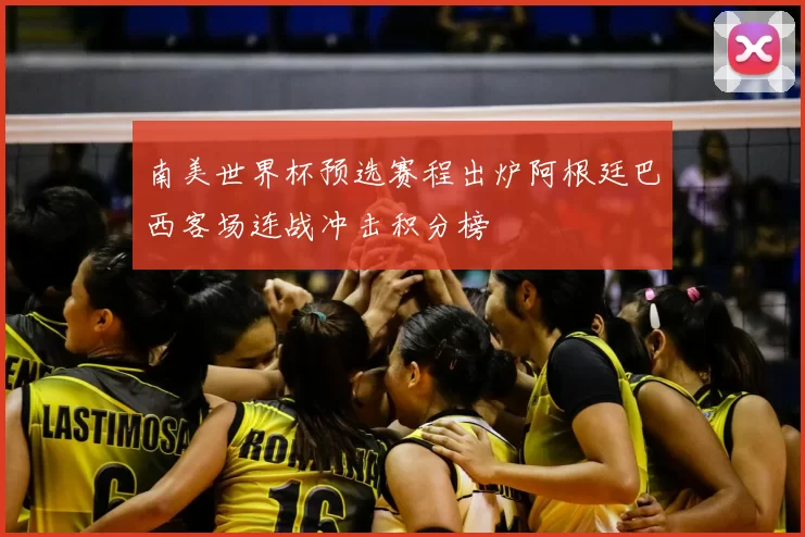 南美世界杯预选赛程出炉阿根廷巴西客场连战冲击积分榜