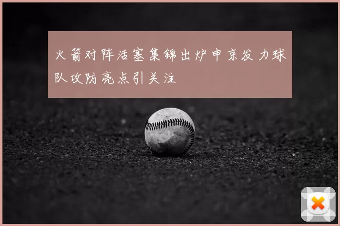火箭对阵活塞集锦出炉申京发力球队攻防亮点引关注