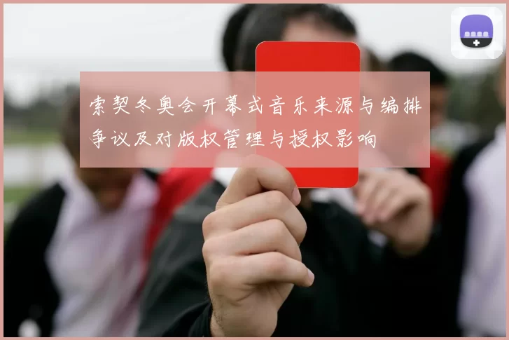 索契冬奥会开幕式音乐来源与编排争议及对版权管理与授权影响