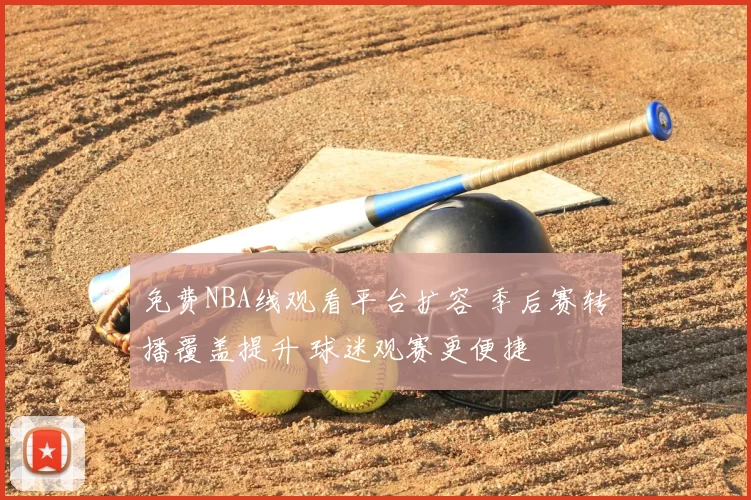 免费NBA线观看平台扩容 季后赛转播覆盖提升 球迷观赛更便捷