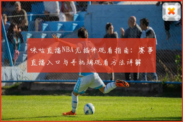 咪咕直播NBA无插件观看指南：赛事直播入口与手机端观看方法详解