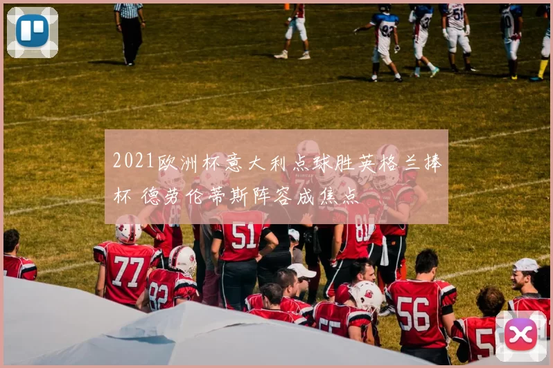 2021欧洲杯意大利点球胜英格兰捧杯 德劳伦蒂斯阵容成焦点