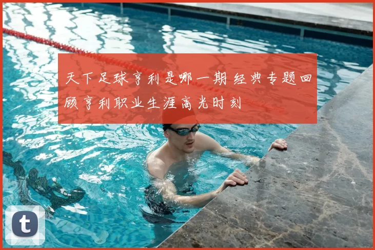 天下足球亨利是哪一期 经典专题回顾亨利职业生涯高光时刻