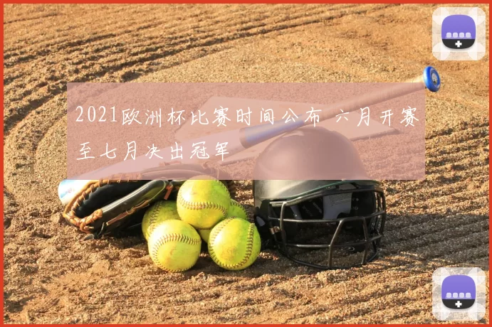 2021欧洲杯比赛时间公布 六月开赛至七月决出冠军
