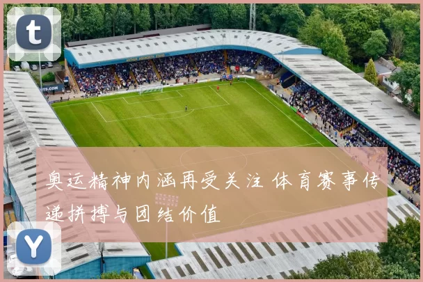 奥运精神内涵再受关注 体育赛事传递拼搏与团结价值