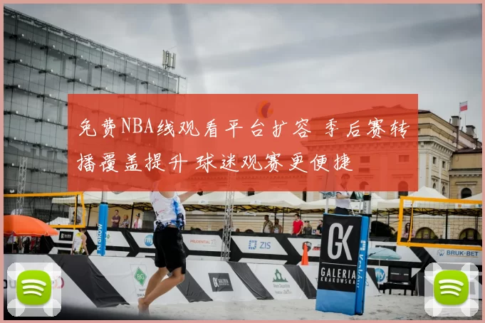免费NBA线观看平台扩容 季后赛转播覆盖提升 球迷观赛更便捷