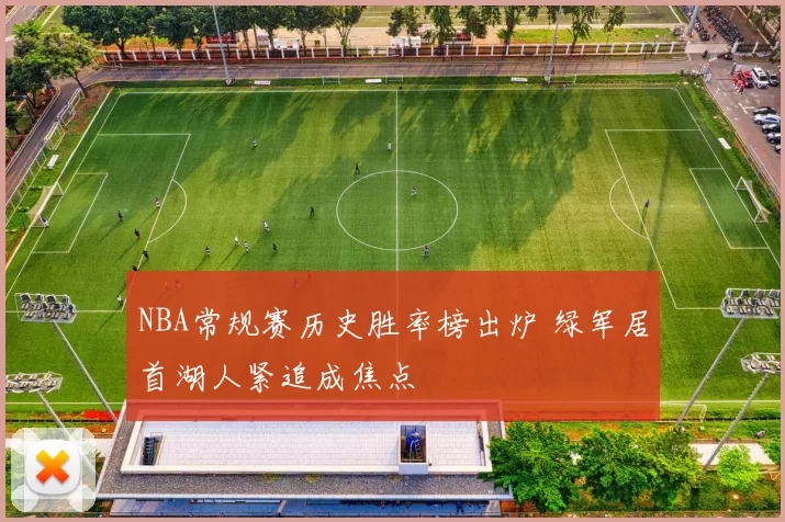 NBA常规赛历史胜率榜出炉 绿军居首湖人紧追成焦点