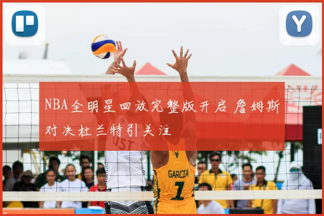 NBA全明星回放完整版开启 詹姆斯对决杜兰特引关注