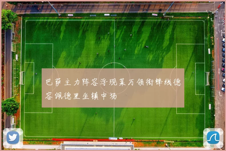 巴萨主力阵容浮现莱万领衔锋线德容佩德里坐镇中场