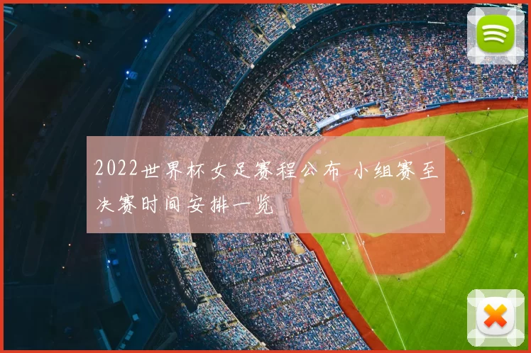 2022世界杯女足赛程公布 小组赛至决赛时间安排一览